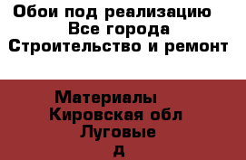Обои под реализацию - Все города Строительство и ремонт » Материалы   . Кировская обл.,Луговые д.
